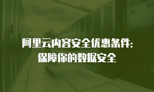 阿里云内容安全优惠条件：保障你的数据安全