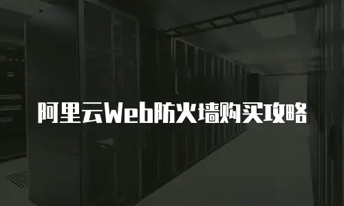 阿里云Web防火墙购买攻略
