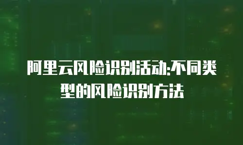 阿里云风险识别活动:不同类型的风险识别方法
