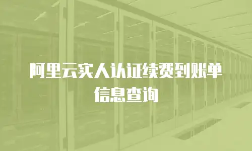 阿里云实人认证续费到账单信息查询