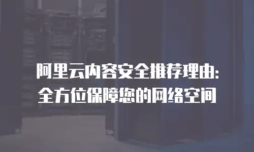 阿里云内容安全推荐理由：全方位保障您的网络空间