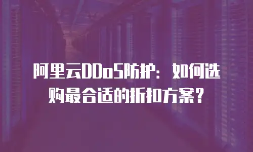 阿里云DDoS防护：如何选购最合适的折扣方案？
