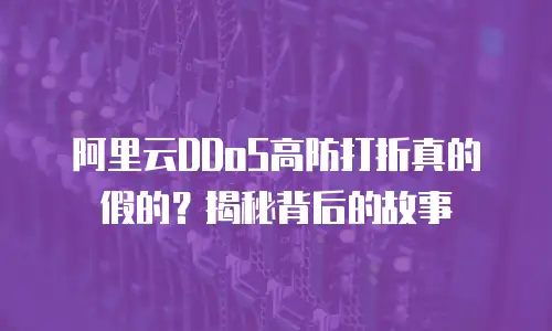 阿里云DDoS高防打折真的假的？揭秘背后的故事