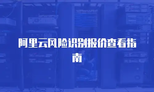阿里云风险识别报价查看指南