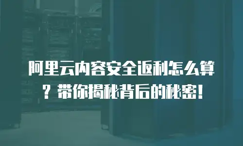 阿里云内容安全返利怎么算？带你揭秘背后的秘密！