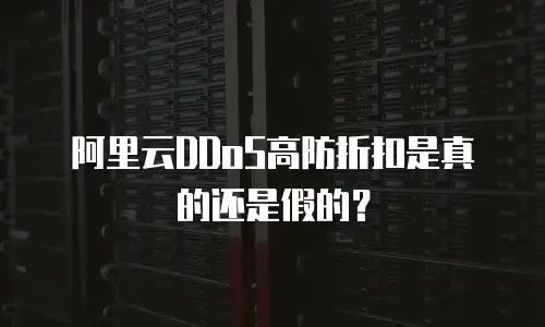 阿里云DDoS高防折扣是真的还是假的？