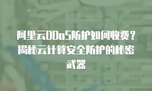 阿里云DDoS防护如何收费？揭秘云计算安全防护的秘密武器