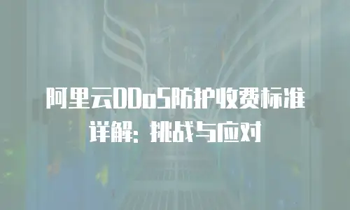 阿里云DDoS防护收费标准详解: 挑战与应对