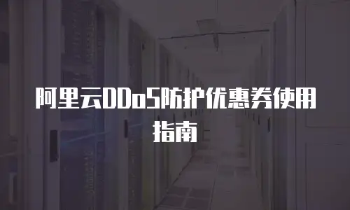 阿里云DDoS防护优惠券使用指南