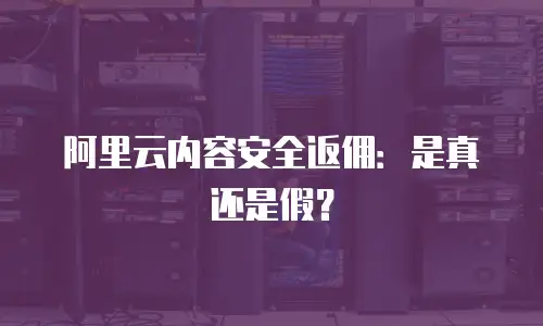 阿里云内容安全返佣：是真还是假？