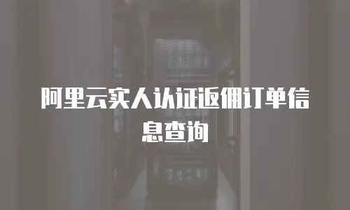 阿里云实人认证返佣订单信息查询