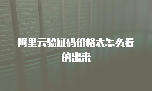 阿里云验证码价格表怎么看的出来