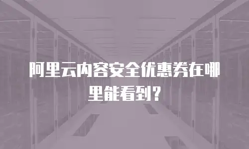 阿里云内容安全优惠券在哪里能看到？