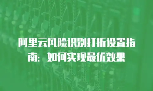 阿里云风险识别打折设置指南：如何实现最优效果