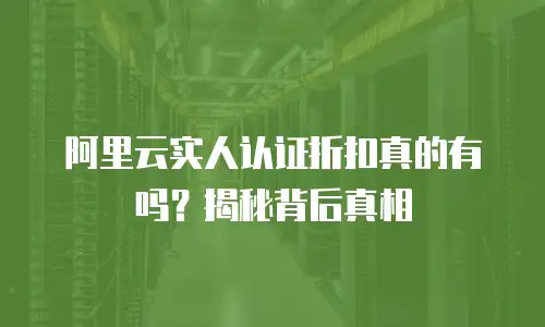 阿里云实人认证折扣真的有吗？揭秘背后真相