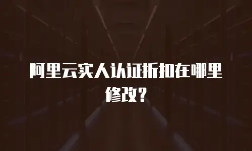 阿里云实人认证折扣在哪里修改？