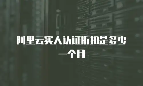 阿里云实人认证折扣是多少一个月