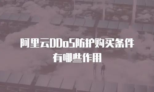 阿里云DDoS防护购买条件有哪些作用