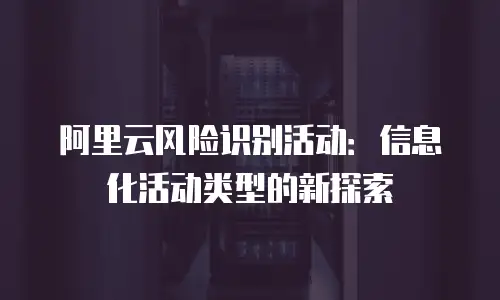 阿里云风险识别活动：信息化活动类型的新探索