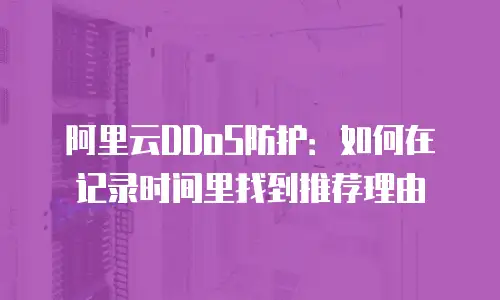 阿里云DDoS防护：如何在记录时间里找到推荐理由