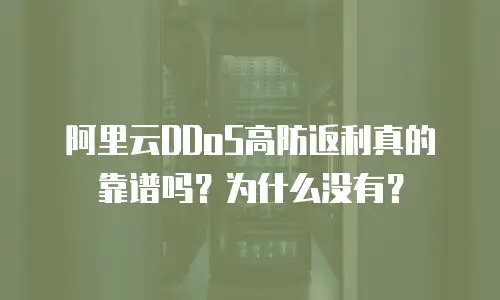 阿里云DDoS高防返利真的靠谱吗？为什么没有？