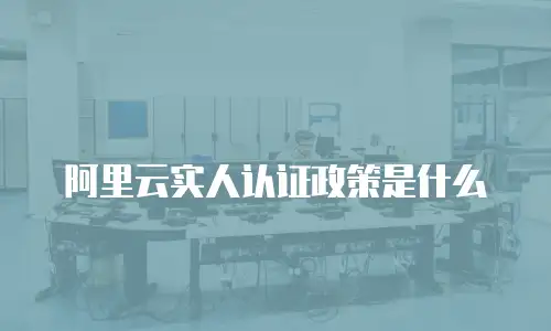 阿里云实人认证政策是什么