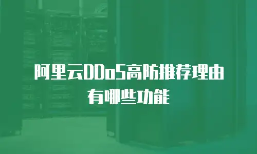 阿里云DDoS高防推荐理由有哪些功能