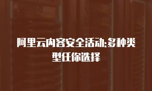 阿里云内容安全活动:多种类型任你选择