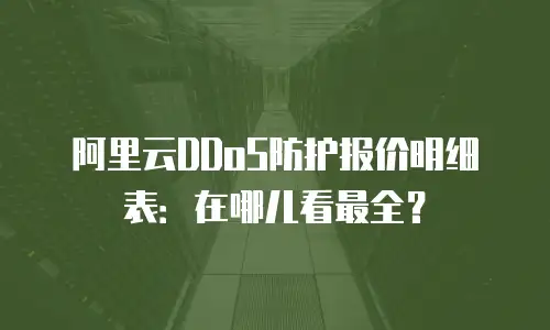阿里云DDoS防护报价明细表：在哪儿看最全？