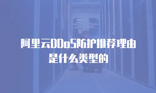 阿里云DDoS防护推荐理由是什么类型的