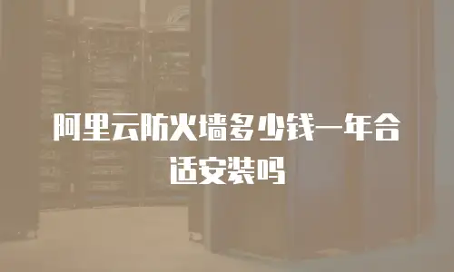 阿里云防火墙多少钱一年合适安装吗