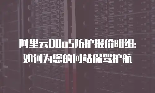 阿里云DDoS防护报价明细：如何为您的网站保驾护航
