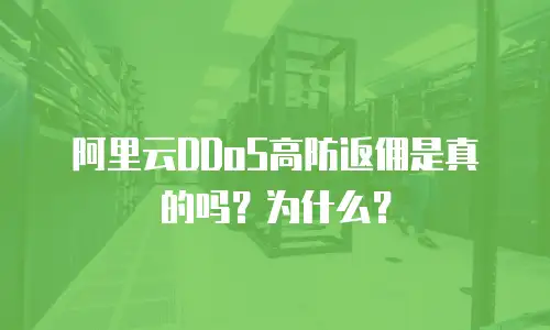 阿里云DDoS高防返佣是真的吗？为什么？