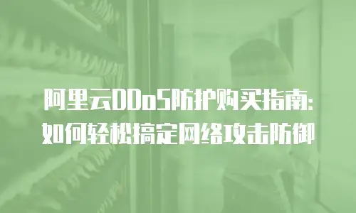 阿里云DDoS防护购买指南：如何轻松搞定网络攻击防御