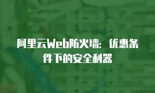 阿里云Web防火墙：优惠条件下的安全利器