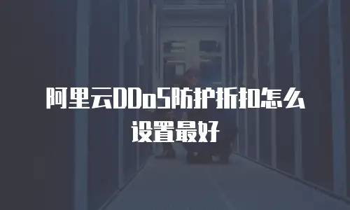 阿里云DDoS防护折扣怎么设置最好