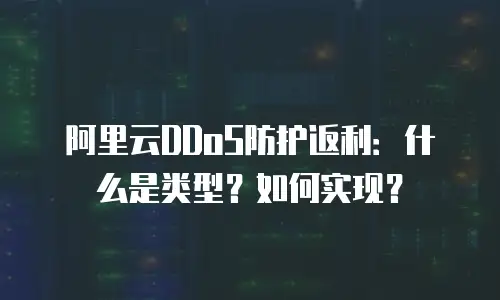 阿里云DDoS防护返利：什么是类型？如何实现？