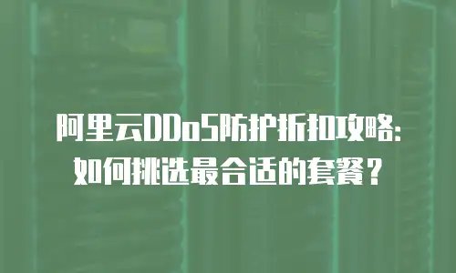 阿里云DDoS防护折扣攻略：如何挑选最合适的套餐？
