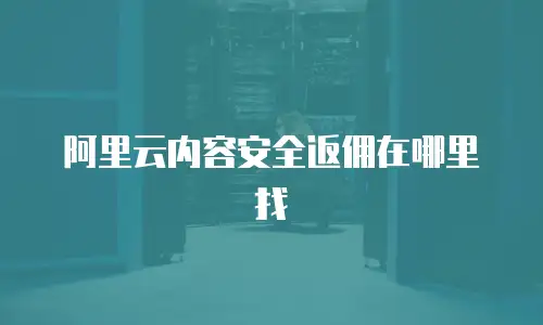 阿里云内容安全返佣在哪里找