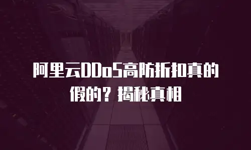 阿里云DDoS高防折扣真的假的？揭秘真相