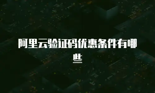 阿里云验证码优惠条件有哪些