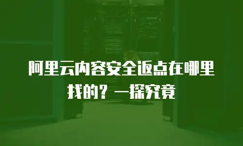 阿里云内容安全返点在哪里找的？一探究竟