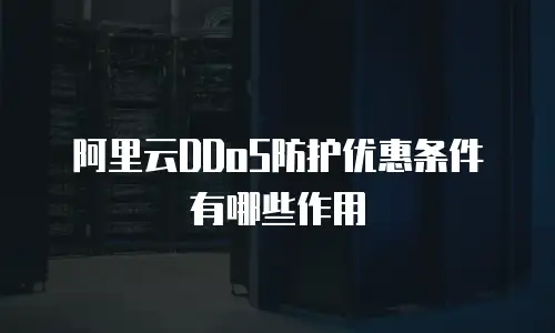 阿里云DDoS防护优惠条件有哪些作用