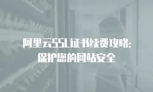 阿里云SSL证书续费攻略：保护您的网站安全