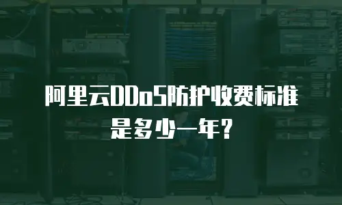 阿里云DDoS防护收费标准是多少一年？