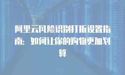 阿里云风险识别打折设置指南：如何让你的购物更加划算