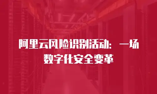 阿里云风险识别活动：一场数字化安全变革