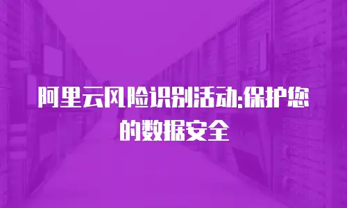 阿里云风险识别活动:保护您的数据安全