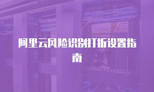 阿里云风险识别打折设置指南