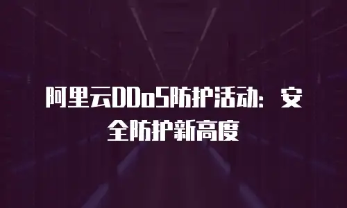 阿里云DDoS防护活动：安全防护新高度